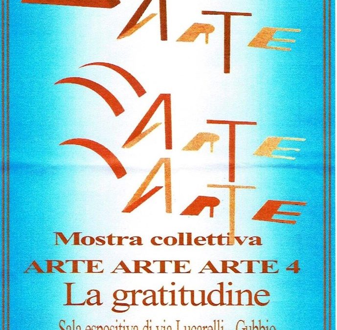 MOSTRA COLLETTIVA: ARTE ARTE ARTE 4, La Gratitudine: sala espositiva via Lucarelli 20 APRILE ore 18:00